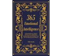 365 Emotional Intelligence: A Daily Workbook to Master Self-Awareness, Build Better Relationships, and Transform Your Life Through Emotional Mastery (The 365 Self-Upgrade Collection)