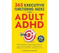365 Executive Functioning Hacks for Adult ADHD: Simple Strategies to Supercharge Productivity, Improve Time Management and Boost Focus, Making Life ... a Time (The ADHD Success Toolkit for Adults)