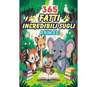 365 Fatti Incredibili Sugli Animali: Curiosità Divertenti e Affascinanti su Mammiferi, Uccelli, Creature Marine, Insetti e Altro Ancora con Illustrazioni Sorprendenti per Bambini Dai 7 ai 13 anni