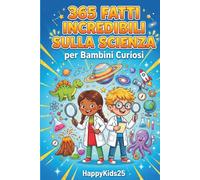 365 Fatti Incredibili sulla Scienza per Bambini Curiosi: Curiosità sorprendenti su animali, spazio, corpo umano e natura - Con quiz, esperimenti e illustrazioni · Età 8-12 anni