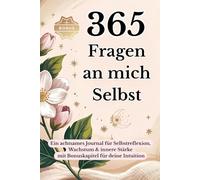 365 Fragen an mich selbst - Ein Jahr voller Selbstreflexion und persönlichem Wachstum: Tägliche Impulse für mehr Achtsamkeit, Klarheit und innere Stärke - mit Bonuskapitel zur Intuition
