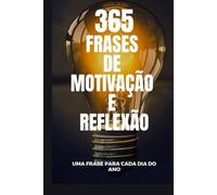 365 FRASES DE MOTIVAÇÃO E REFLEXÃO: uma frase para cada dia do ano