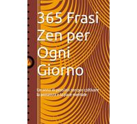 365 Frasi Zen per Ogni Giorno: Un anno di pensieri zen per coltivare la presenza e la pace mentale