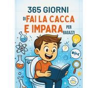 365 Giorni Di Fai La Cacca e Impara Per Ragazzi (Edizione italiana): Fantastiche curiosità per il tuo tempo sul trono, divertenti letture da fare in bagno, un regalo perfetto per bambini curiosi