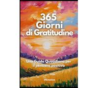 365 Giorni di Gratitudine: Una Guida Quotidiana per il pensiero positivo