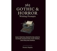 365 Gothic & Horror Writing Prompts: Daily Writing Prompts for Adults to Spark Imagination, Plot Twists, And Chilling Stories