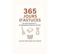 365 Jours d’Astuces de Nettoyage et d’Organisation du Foyer: Guide pratique de poche avec conseils simples et efficaces pour chaque pièce de la maison