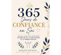365 Jours de Confiance en Soi: Journal Guidé pour Renforcer l’Estime de Soi, Développer une Confiance Durable et Cultiver une Pensée Positive (365 Jours Pour Soi)