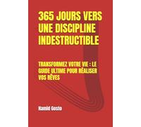 365 JOURS VERS UNE DISCIPLINE INDESTRUCTIBLE: TRANSFORMEZ VOTRE VIE : LE GUIDE ULTIME POUR RÉALISER VOS RÊVES