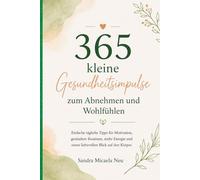 365 kleine Gesundheitsimpulse zum Abnehmen und Wohlfühlen: Einfache tägliche Tipps für Motivation, gesunde Routinen, mehr Energie und einen liebevollen Blick auf Deinen Körper