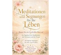 365 Meditationen und Segenswünsche für dein Leben - Ein friedvolles Herz entwickeln: Ein tägliches Tagebuch der Dankbarkeit, des Vertrauens und der Freude: Beginne deinen Tag mit positiven Gedanken