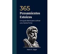 365 Pensamientos Estoicos: Un pensamiento al día para cultivar una mente firme, serena y enfocada. (La Colección del Estoico Moderno)