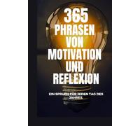 365 PHRASEN VON MOTIVATION Und REFLEXION: Ein Spruch für jeden Tag des Jahres.