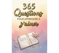 365 Questions pour apprendre à s'aimer: Un journal de réflexion quotidien pour cultiver l'amour de soi, la confiance en soi et la paix intérieure - jour après jour