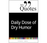 365 Quotes for a Daily Dose of Dry Humor: Satirical and Sarcastic Sayings for Every Day (Your Daily Dose of Sarcasm and Irony on the Madness of our World Today) (365 Zitate)