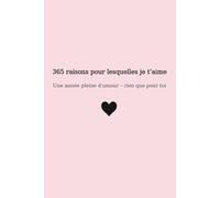 365 raisons pour lesquelles je t’aime: Une année pleine d’amour - rien que pour toi (365 Reasons to Love)