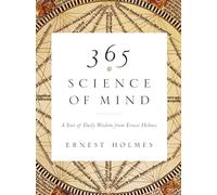 365 Science of Mind: A Year of Daily Wisdom from Ernest Holmes