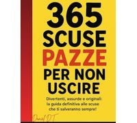 365 Scuse Pazze per Non Uscire: Divertenti, assurde e originali: la guida definitiva alle scuse che ti salveranno sempre!