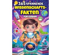 365 Spannende Wissenschafts-Fakten Für Kinder: Entdecke Spannende Fakten über Weltraum, Tiere, Erde, Technologie und mehr - für Neugierige Kinder mit Unterhaltsamen Illustrationen