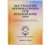 365 TÄGLICHE AFFIRMATIONEN FÜR JUGENDLICHE 2026: Entdecke inneren Frieden, stärke dein Selbstwertgefühl und verändere dein Leben