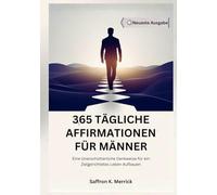 365 TÄGLICHE AFFIRMATIONEN FÜR MÄNNER: Eine Unerschütterliche Denkweise für ein Zielgerichtetes Leben Aufbauen
