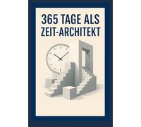 365 Tage als Zeit-Architekt: Dein Jahr für Fokus, Klarheit und Freiheit