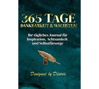 365 TAGE DANKBARKEIT & WACHSTUM: Ihr tägliches Journal für Inspiration, Achtsamkeit und Selbstfürsorge
