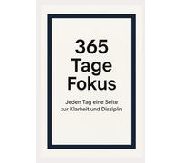 365 Tage Fokus: Jeden Tag eine Seite zur Klarheit und Disziplin