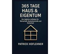 365 Tage Haus & Eigentum: Der tägliche Leitfaden für Werterhalt, Kostenkontrolle und Sicherheit