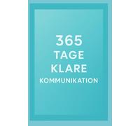 365 Tage klare Kommunikation: Jeden Tag eine Übung für mehr Wirkung, Ruhe und Verbindung