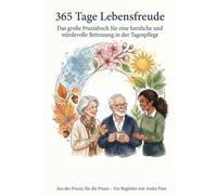 365 Tage Lebensfreude: Das große Praxisbuch für eine herzliche und würdevolle Betreuung in der Tagespflege