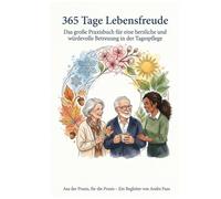 365 Tage Lebensfreude: Das große Praxisbuch für eine herzliche und würdevolle Betreuung in der Tagespflege