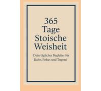 365 Tage Stoische Weisheit: Dein täglicher Begleiter für Ruhe, Fokus und Tugend