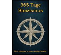 365 Tage Stoizismus: Mit 7 Prinzipien zu einem stabilen Mindset (Stoische Prinzipien - Theorie & Praxis)