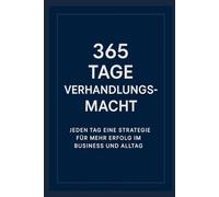 365 Tage Verhandlungsmacht: Jeden Tag eine Strategie für mehr Erfolg im Business und Alltag