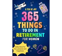 365 Things to Do in Retirement for Women: A Year of Joy - The Perfect Retirement Gift for Women with One Daily Activity to Stay Curious, Active, and Creative