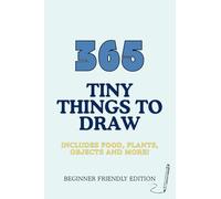 365 Tiny Things To Draw. Beginner Friendly Edition. Includes Food, Plants, Objects and More!: Art Journal, Doodle Book, Gift for Artists that Sparks Creativity.