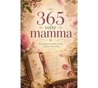 365 volte mamma: Messaggi per sentirla vicina, un giorno alla volta