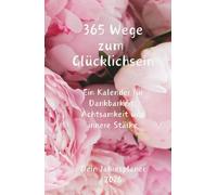 365 Wege zum Glücklichsein: Ein Kalender für Dankbarkeit, Achtsamkeit und innere Stärke - jeden Tag ein Schritt zu mehr Freude - Dein Jahresplaner 2026