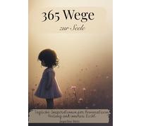 365 Wege zur Seele in 365 poetischen Impulsen: Tägliche Inspirationen für Bewusstsein, Heilung und inneres Licht -Zitate- (365 Wege zu dir - Tägliche Inspirationen für Herz, Seele und Bewusstsein)