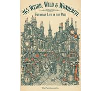 365 Weird, Wild & Wonderful: Everyday Life in the Past: Astonishing Facts About How People Really Lived - Strange Habits, Forgotten Customs, Bizarre ... History, Unusual Rules, Curious Geography &)