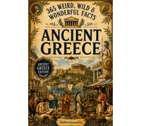 365 Weird, Wild & Wonderful Facts About Ancient Greece: Fascinating Facts About Greek Gods, Mythology, Warriors, Spartans, Athens, Daily Life, Food, Philosophy, Ancient Customs & More