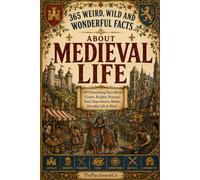 365 Weird, Wild & Wonderful Facts About Medieval Life: Fascinating Facts About Castles, Knights, Peasants, Food, Hygiene, Punishments, Warfare, ... History, Unusual Rules, Curious Geography &)