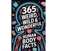 365 Weird, Wild & Wonderful Human Body Facts: Incredible, Strange, Fun & Amazing Facts About Your Body | Bonus Facts & Mind-Blowing Science!: Explore ... Wildest & Most Wonderful Facts About Humans