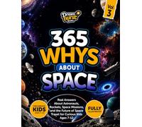 365 Whys About Space: Real Answers About Astronauts, Rockets, Space Missions, and the Future of Space Travel for Curious Kids Ages 7-12