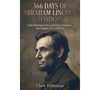 366 Days Of Abraham Lincoln Wisdom: Daily Meditations On Leadership, Resilience, And Integrity For A Full Year
