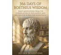 366 Days Of Boethius Wisdom: Daily Meditations from The Consolation of Philosophy and His Greater Works for Inner Peace