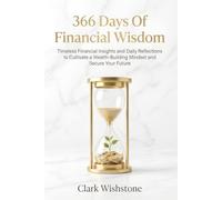 366 Days Of Financial Wisdom: Timeless Financial Insights and Daily Reflections to Cultivate a Wealth-Building Mindset and Secure Your Future