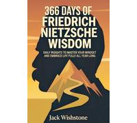 366 Days Of Friedrich Nietzsche Wisdom: Daily Insights To Master Your Mindset And Embrace Life Fully All Year Long