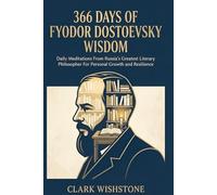 366 Days of Fyodor Dostoevsky Wisdom: Daily Meditations From Russia’s Greatest Literary Philosopher For Personal Growth and Resilience